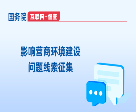 國(guó)務(wù)院“互聯(lián)網(wǎng)+督查”平臺(tái)“影響營(yíng)商環(huán)境建設(shè)問(wèn)題線索”專(zhuān)題征集